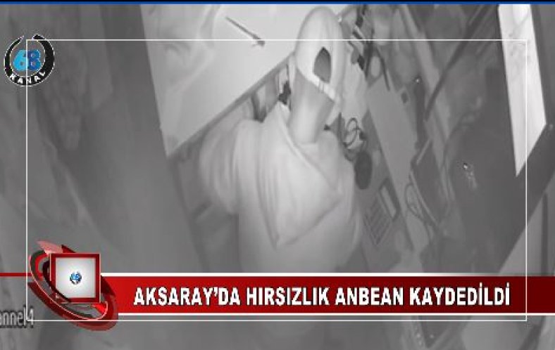 AKSARAY’DA HIRSIZLIK ANBEAN KAYDEDİLDİ