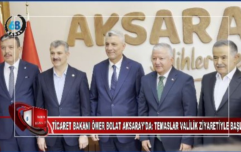 TİCARET BAKANI ÖMER BOLAT AKSARAY’DA: